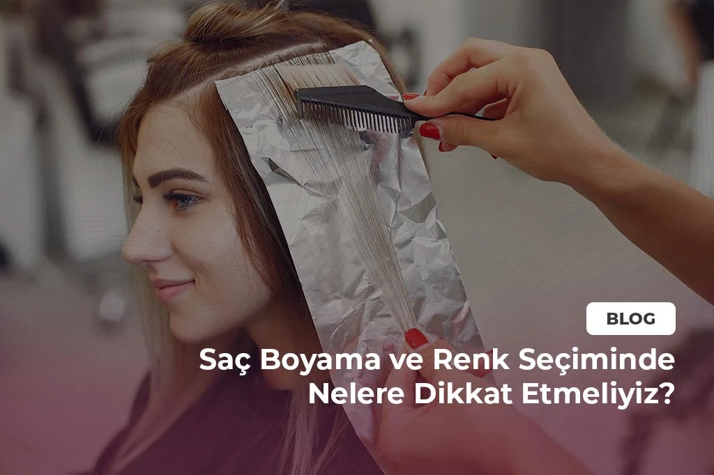 Saç Boyama ve Renk Seçiminde Nelere Dikkat Etmeliyiz?